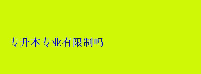 专升本专业有限制吗 专升本专业有限制吗