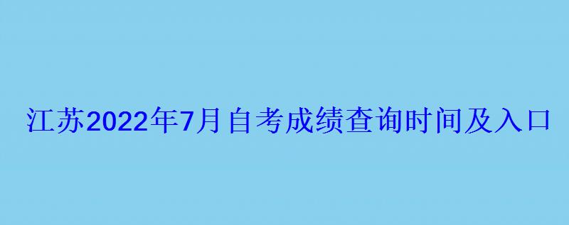 江苏2022年7月自考成绩查询时间及入口 江苏2022年7月自考成绩查询时间及入口