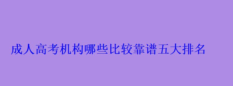 成人高考机构哪些比较靠谱五大排名 成人高考机构哪些比较靠谱五大排名
