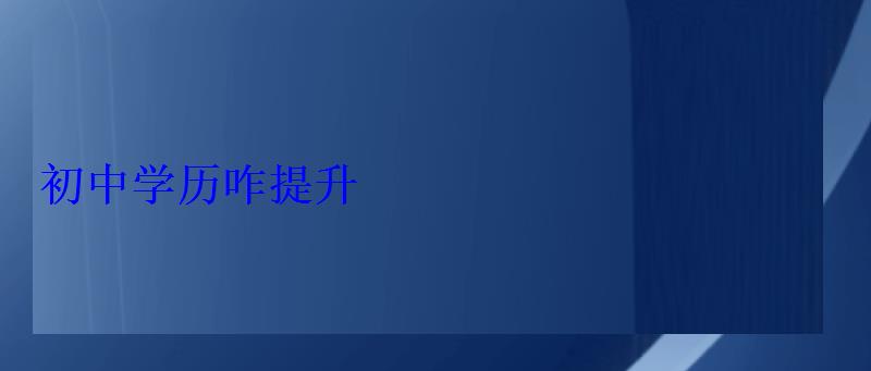 初中学历咋提升