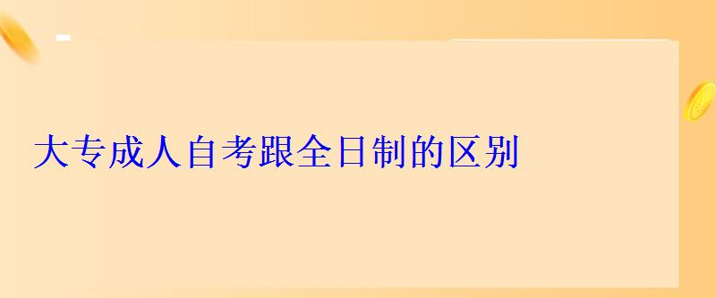 大专成人自考跟全日制的区别