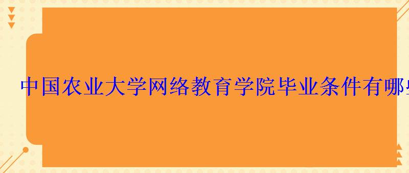 中国农业大学网络教育学院毕业条件有哪些 中国农业大学网络教育学院毕业条件有哪些