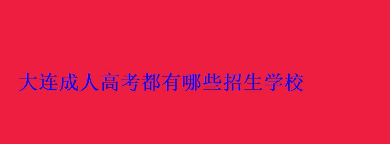 大连成人高考都有哪些招生学校