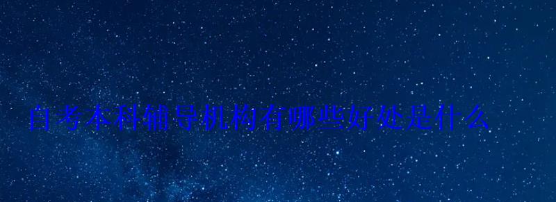 自考本科辅导机构有哪些好处是什么 自考本科辅导机构有哪些好处是什么