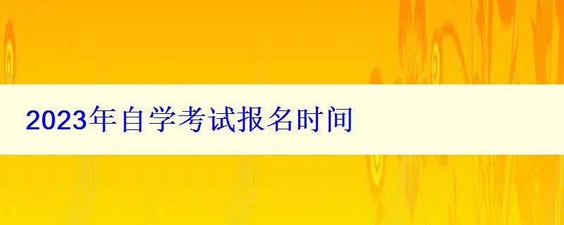 2023年自学考试报名时间 2023年自学考试报名时间