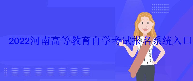 2022河南高等教育自学考试报名系统入口 2022河南高等教育自学考试报名系统入口