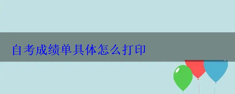 自考成绩单具体怎么打印 自考成绩单具体怎么打印