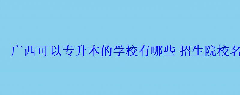 广西可以专升本的学校有哪些招生院校名单