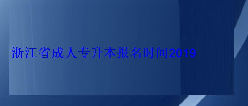 浙江省成人专升本报名时间2019
