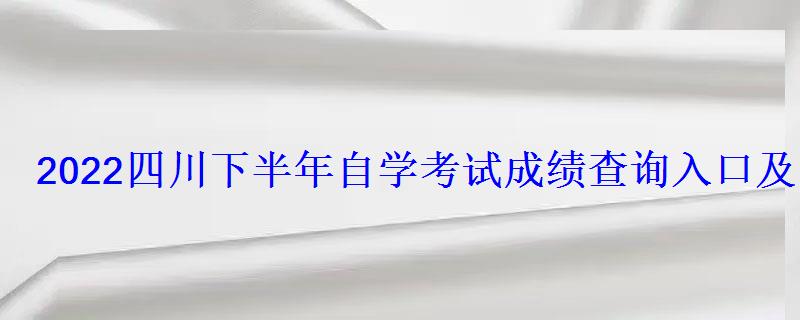 2022四川下半年自学考试成绩查询入口及时间已公布 2022四川下半年自学考试成绩查询入口及时间已公布