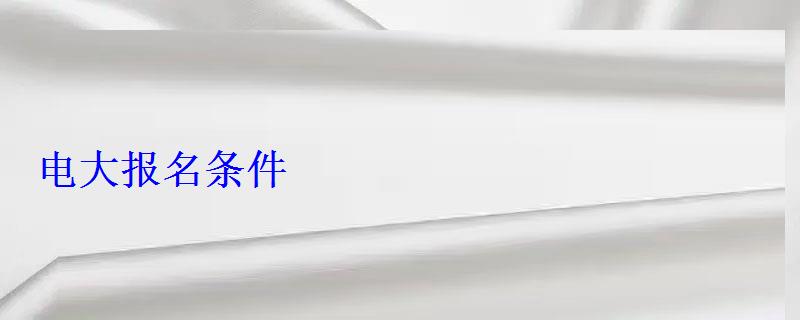 电大报名条件 电大报名条件