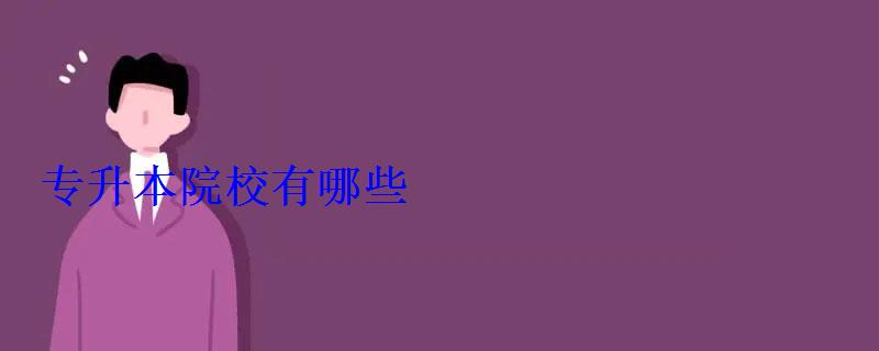专升本院校有哪些 专升本院校有哪些