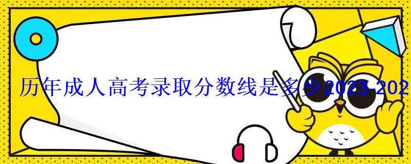 历年成人高考录取分数线是多少2023-2022成考分数线