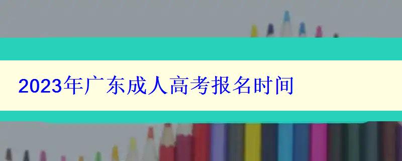 2023年广东成人高考报名时间 2023年广东成人高考报名时间