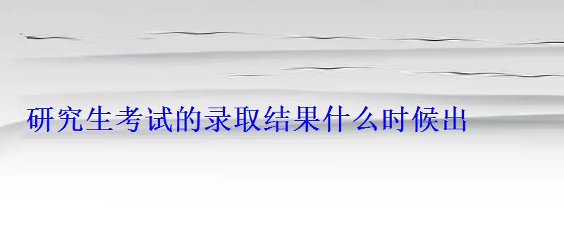 研究生考试的录取结果什么时候出