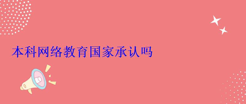 本科网络教育国家承认吗 本科网络教育国家承认吗