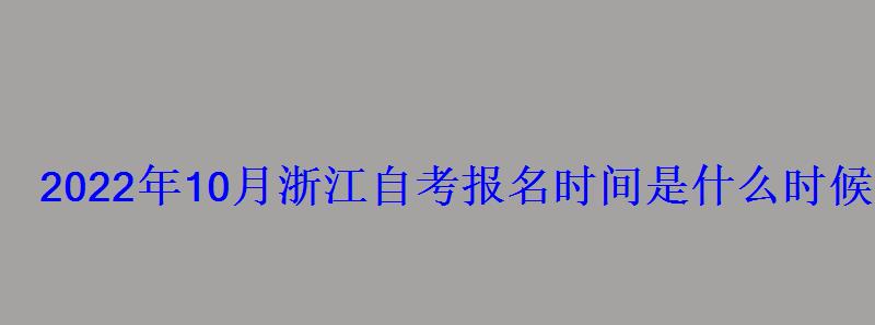 2022年10月浙江自考报名时间是什么时候