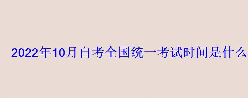 2022年10月自考全国统一考试时间是什么时候