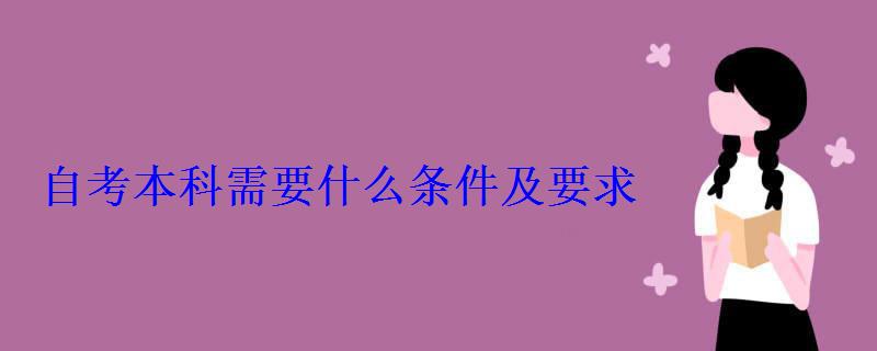 自考本科需要什么条件及要求 自考本科需要什么条件及要求