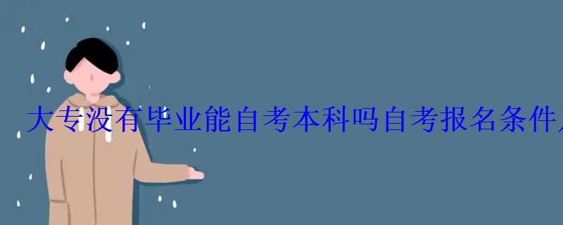 大专没有毕业能自考本科吗自考报名条件及要求 大专没有毕业能自考本科吗自考报名条件及要求