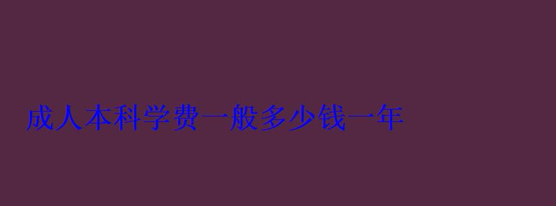 成人本科学费一般多少钱一年