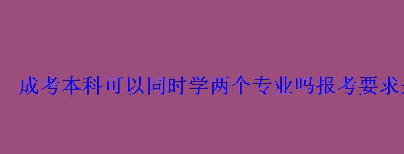 成考本科可以同时学两个专业吗报考要求是什么