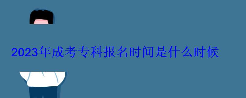 2023年成考专科报名时间是什么时候