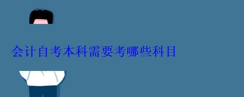 会计自考本科需要考哪些科目