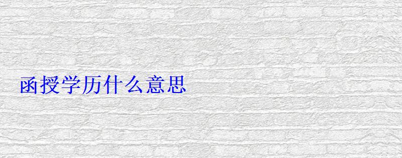 函授学历什么意思 函授学历什么意思
