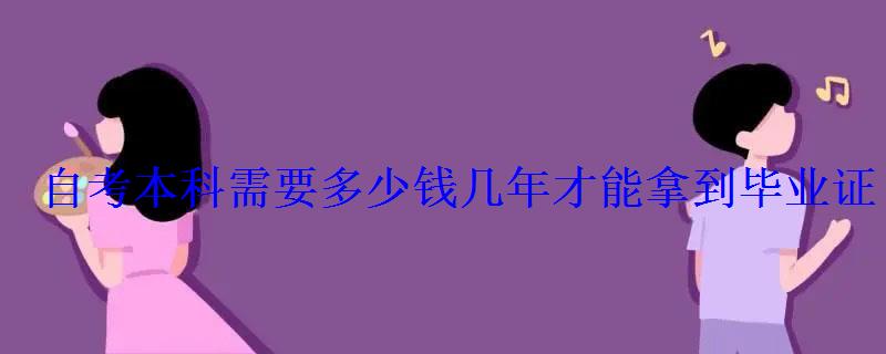 自考本科需要多少钱几年才能拿到毕业证 自考本科需要多少钱几年才能拿到毕业证