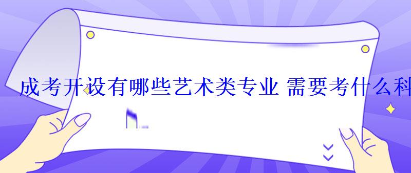 成考开设有哪些艺术类专业需要考什么科目