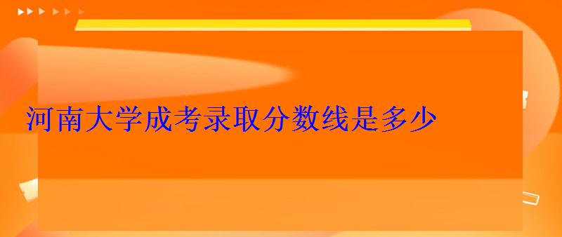 河南大学成考录取分数线是多少