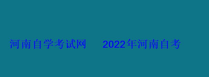 河南自学考试网2022年河南自考专本科报名招生平台