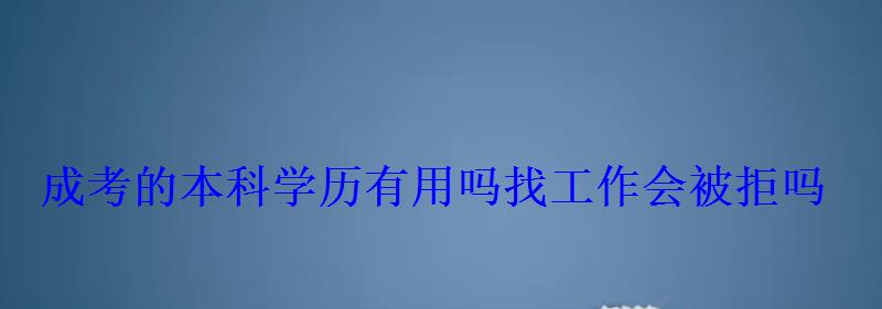 成考的本科学历有用吗找工作会被拒吗