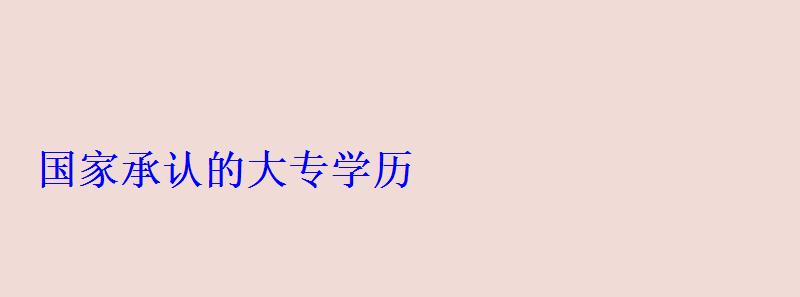 国家承认的大专学历 国家承认的大专学历