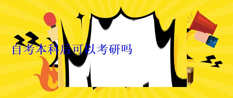 自考本科后可以考研吗 自考本科后可以考研吗