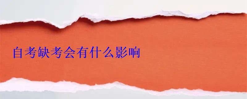自考缺考会有什么影响 自考缺考会有什么影响