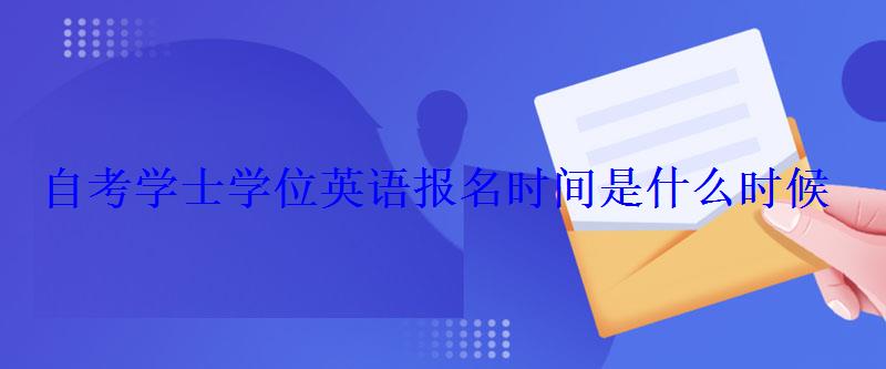 自考学士学位英语报名时间是什么时候 自考学士学位英语报名时间是什么时候
