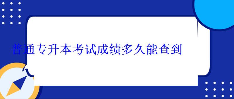 普通专升本考试成绩多久能查到 普通专升本考试成绩多久能查到