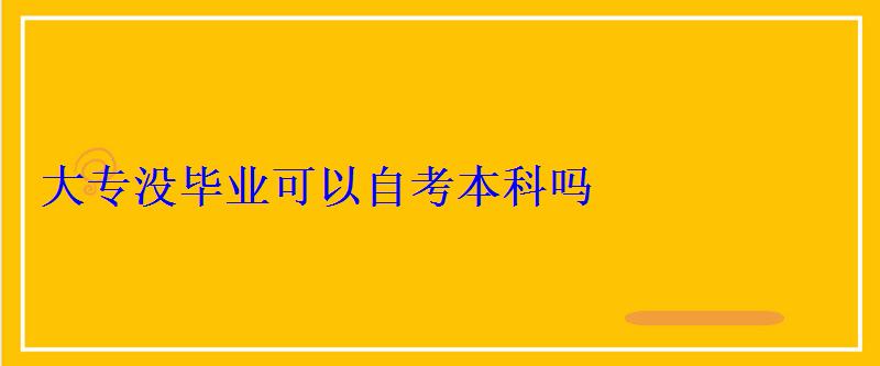 大专没毕业可以自考本科吗