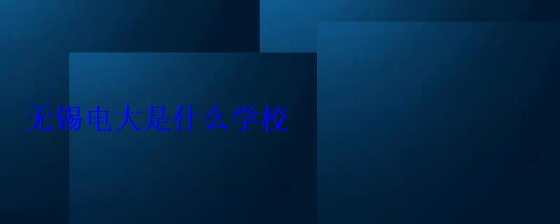 无锡电大是什么学校 无锡电大是什么学校