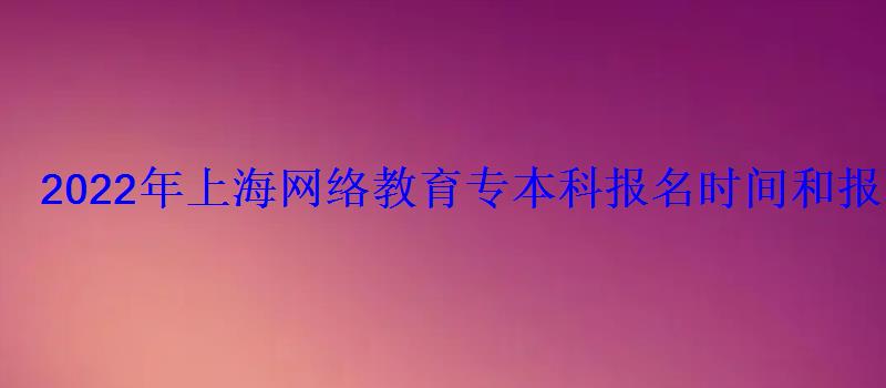 2022年上海网络教育专本科报名时间和报名条件