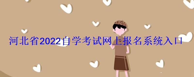 河北省2022自学考试网上报名系统入口 河北省2022自学考试网上报名系统入口