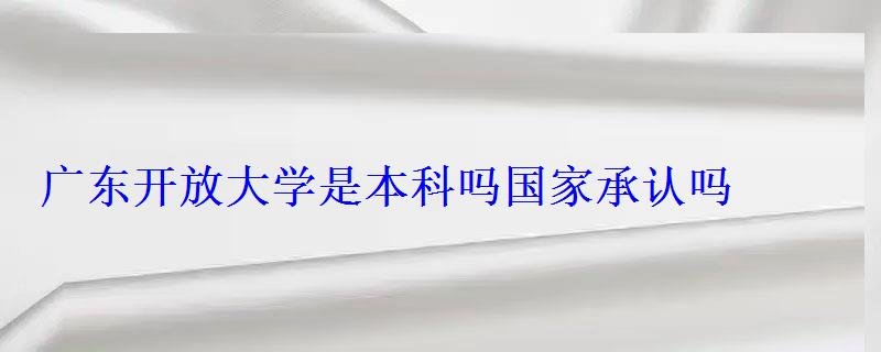 广东开放大学是本科吗国家承认吗