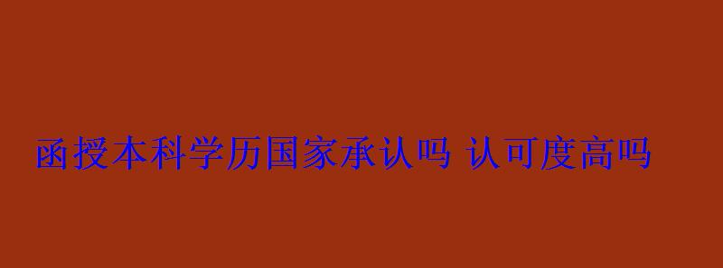 函授本科学历国家承认吗认可度高吗