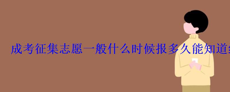 成考征集志愿一般什么时候报多久能知道结果 成考征集志愿一般什么时候报多久能知道结果