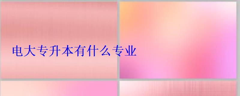 电大专升本有什么专业 电大专升本有什么专业