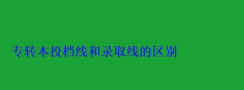 专转本投档线和录取线的区别