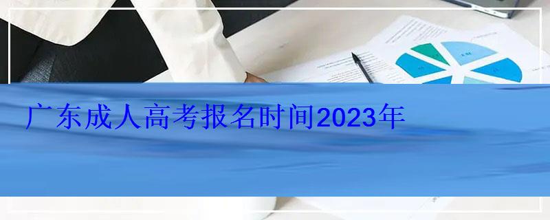 广东成人高考报名时间2023年 广东成人高考报名时间2023年