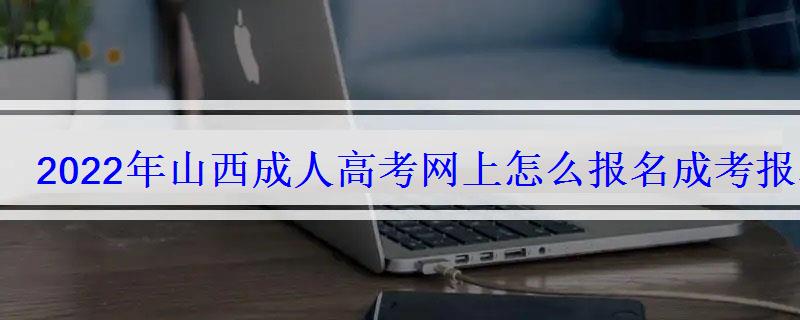 2022年山西成人高考网上怎么报名成考报名流程及步骤